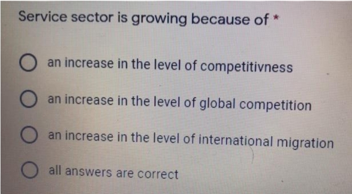 Service sector is growing because of *
an increase in the level of competitivness
O an increase in the level of global competition
O an increase in the level of international migration
O all answers are correct
