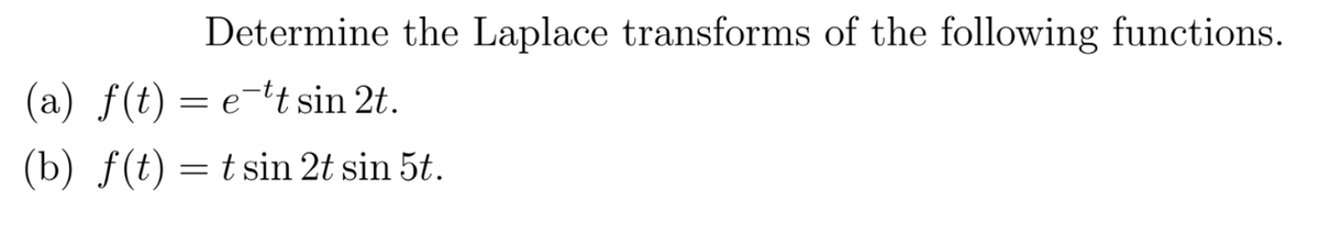 Determine the Laplace transforms of the following functions.
(a) f(t) = e-tt sin 2t.
(b) f(t) = t sin 2t sin 5t.
