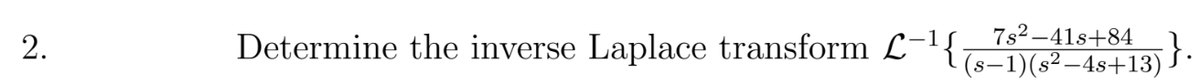 Determine the inverse Laplace transform L-1{:
7s2 –41s+84
(8–1)(s²–4s+13)
;}.
2.
