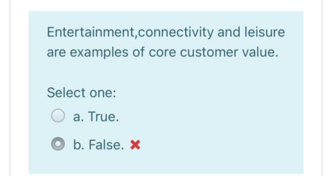 Entertainment,connectivity and leisure
are examples of core customer value.
Select one:
a. True.
b. False. X
