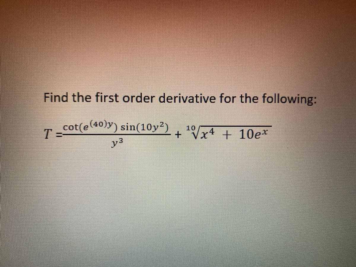 Find the first order derivative for the following:
T cot(e(40)y) sin(10y²)
T=
10
+ Vx4 + 10e*

