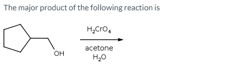 The major product of the following reaction is
H,Cro,
acetone
OH
H20
