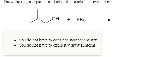 Draw the major organic product of the reaction shown below.
PBR3
+
You do not have to consider stereochemistry.
• You do not have to explicitly draw H atoms.
