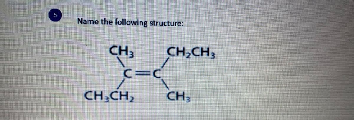 5
Name the following structure:
CH3
CH,CH3
C=C
%3D
CH;CH,
CH3
