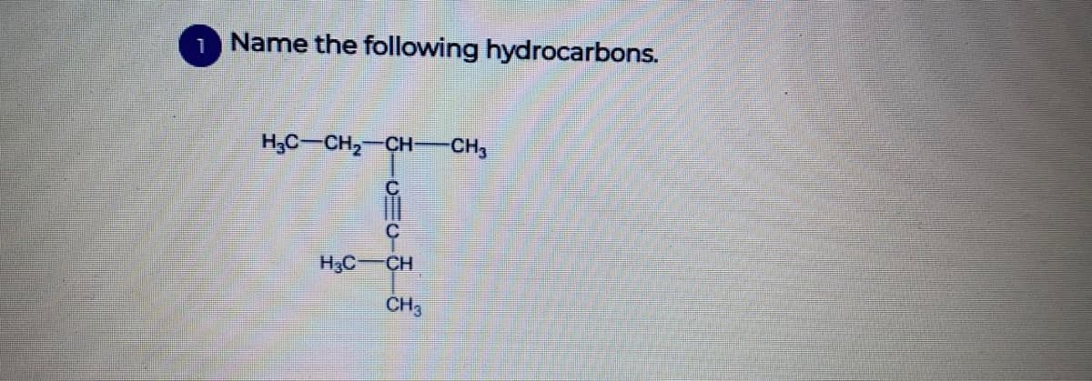 1 Name the following hydrocarbons.
H;C-CH2 CH- CH,
H3C-CH
CH3
