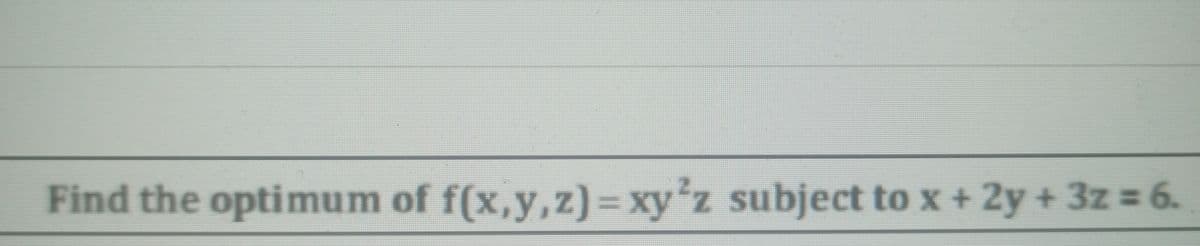 Find the optimum of f(x,y,z) = xy²ʼz subject to x + 2y + 3z = 6.