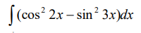 ((cos 2x – sin? 3x)dx
