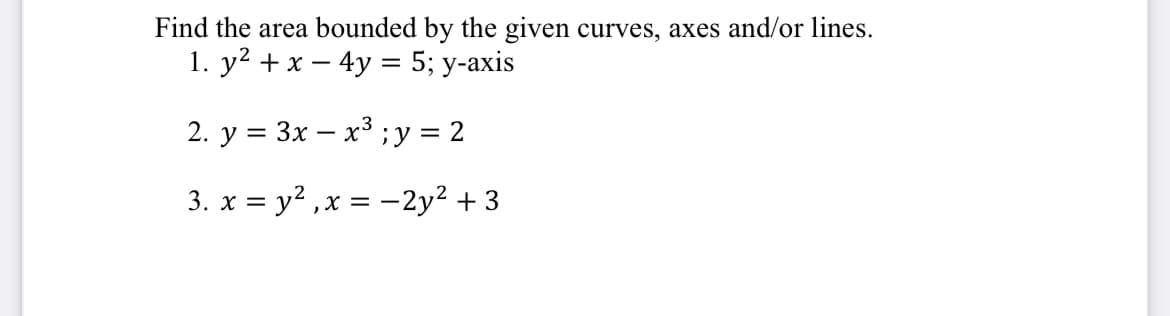 Find the area bounded by the given curves, axes and/or lines.
||
2. y = 3x – x³ ;y = 2
3. x = y? ,x = -2y? + 3
