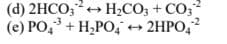 (d) 2HCO;?+ H2CO; + CO;
(e) PO,3 +
H;PO, + 2HPO,
