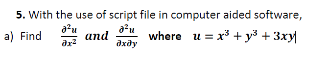 5. With the use of script file in computer aided software,
a2u
аnd
ax2
a²u
where u 3D х3 + уз + Зху
a) Find
дхду
