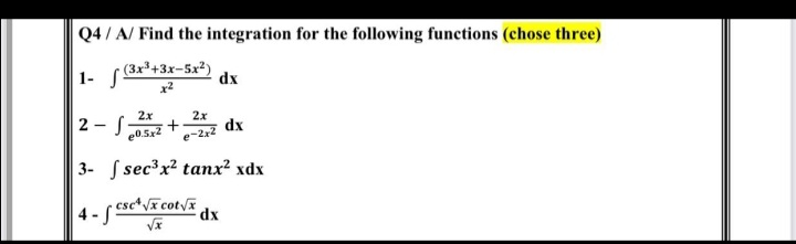 Q4/ A/ Find the integration for the following functions (chose three)
1- f&*+3x=5x²) dx
x2
2x
2 - S
2x
dx
e0.52
e-22
3- S sec³x? tanx² xdx
4- esct/ã cot/x
dx
