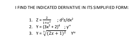 I FIND THE INDICATED DERIVATIVE IN ITS SIMPLIFIED FORM:
2
1. Z=
; d'z/dx?
1+x2
2. Y= (3x + 2)4 ;y"
3. Y= (2x + 1)² yiv
