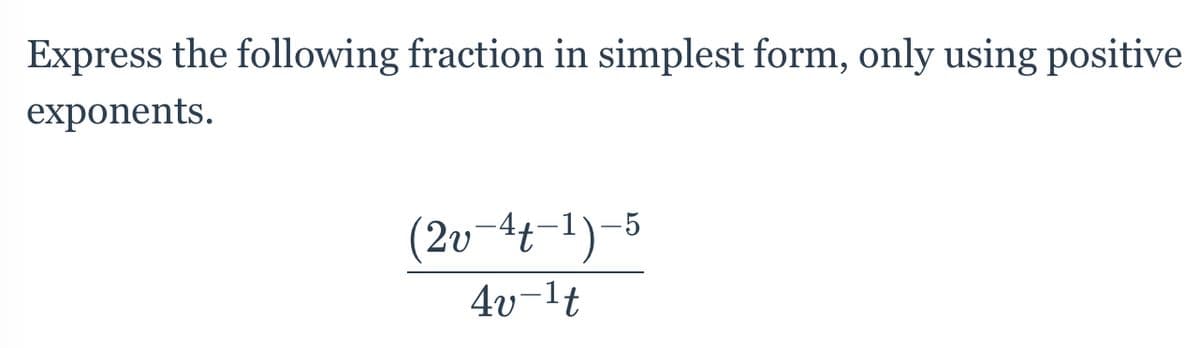 Express the following fraction in simplest form, only using positive
exponents.
(2v-4t-1)-5
4v-lt
