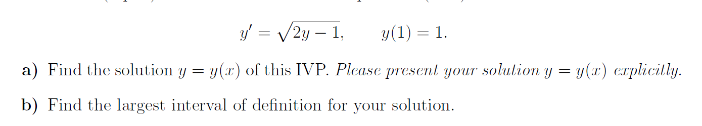3y = /2y – 1,
y(1) = 1.
) Find the solution y = y(x) of this IVP. Please present your solution y = y(x) explicitly.
) Find the largest interval of definition for your solution.
