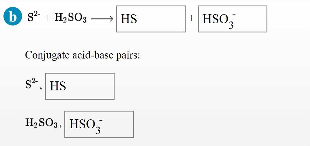 HSO3
b s? + H2 SO3
HS
Conjugate acid-base pairs:
H2 SO3, HSO,
