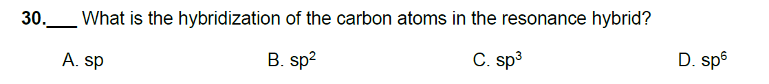 30._ What is the hybridization of the carbon atoms in the resonance hybrid?
D. spº
C. sp3
B. sp?
A. sp
