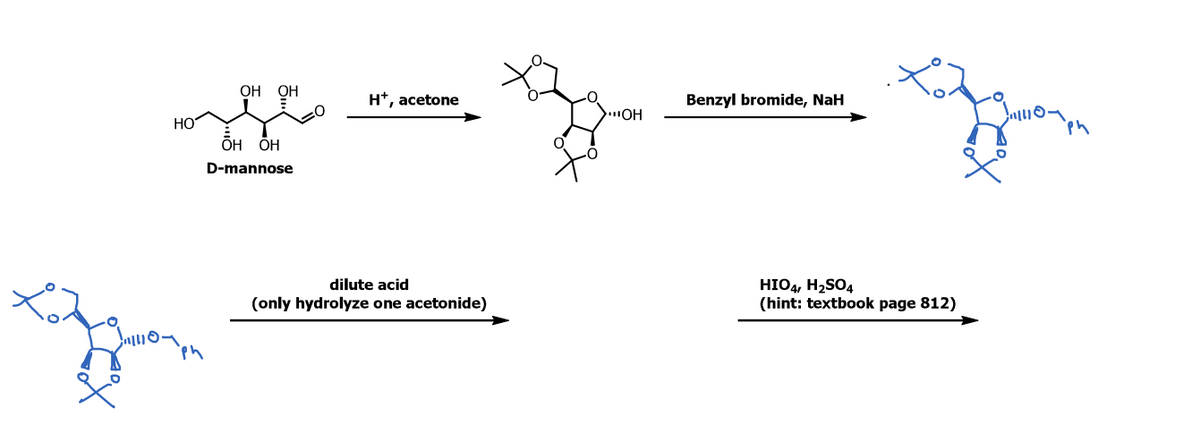 ОН ОН
H*, acetone
Benzyl bromide, NaH
HO
ОН ОН
'ph
D-mannose
HIO4, H2SO4
(hint: textbook page 812)
dilute acid
(only hydrolyze one acetonide)
