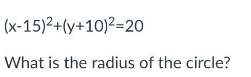 (x-15)²+(y+10)²=20
What is the radius of the circle?
