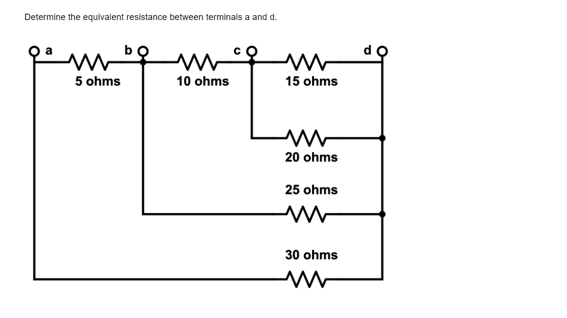 Determine the equivalent resistance between terminals a and d.
5 ohms
10 ohms
15 ohms
20 ohms
25 ohms
30 ohms
M