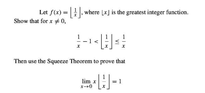 Let f(x) =, where [x] is the greatest integer function.
Show that for x 0,
1
- 1 <
Then use the Squeeze Theorem to prove that
lim x
= 1
