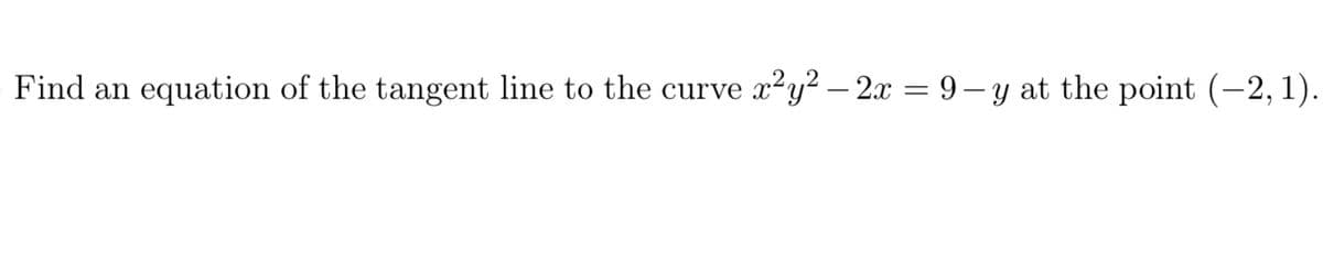 Find an
equation of the tangent line to the curve x²y² – 2x = 9– y at the point (-2, 1).
