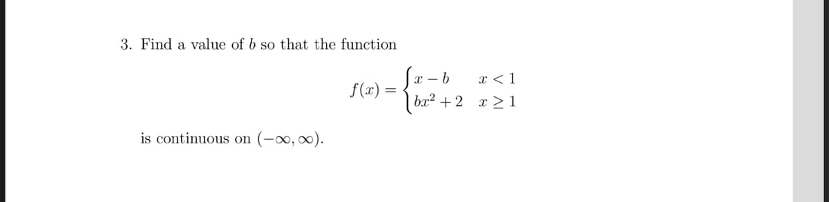 3. Find a value of b so that the function
x < 1
bx² + 2 x > 1
f(x) =
is continuous on (-0, 0).
