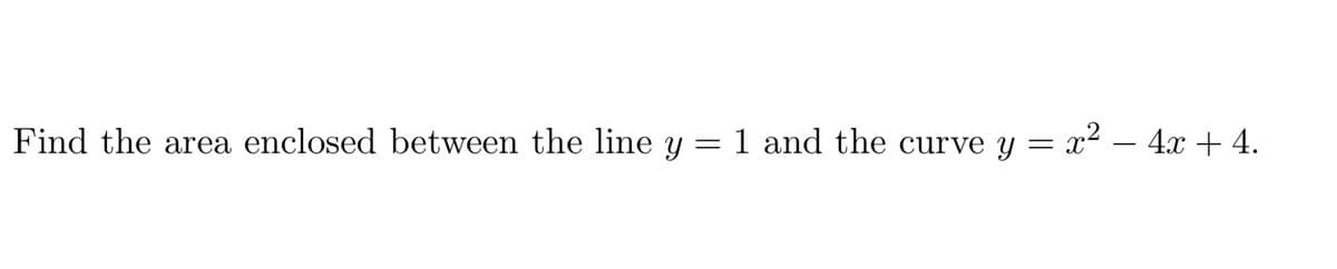 Find the area enclosed between the line y = 1 and the curve y
