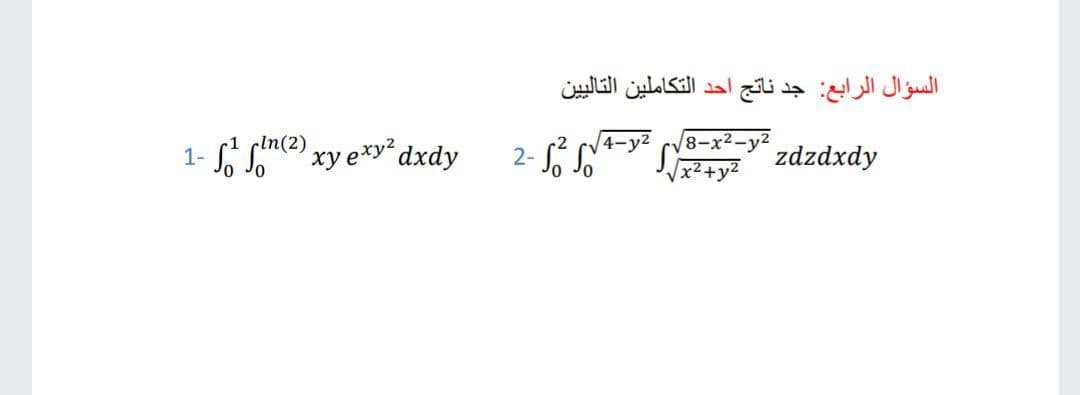 السؤال الرابع: جد ناتج أحد التكاملين التالي ين
8-x2-
4-y2
2- Só S
1- Snce) xy e*y*dxdy
cin(2)
zdzdxdy
