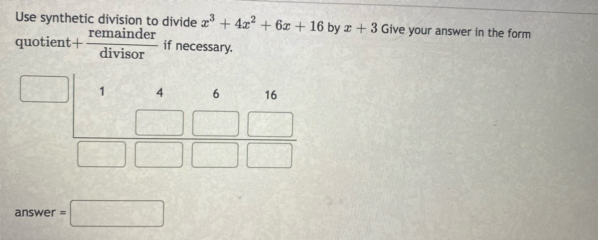 Use synthetic division to divide x° + 4x + 6x+ 16 by x + 3 Give your answer in the form
remainder
quotient+
if necessary.
divisor
1
4.
6.
16
answer =
