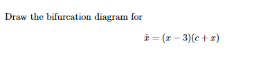 Draw the bifurcation diagram for
* = (x – 3)(c + x)
