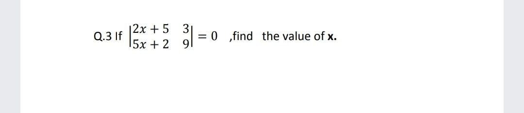 |2x+5
15x +2 9
Q.3 If
= 0 „find the value of x.
