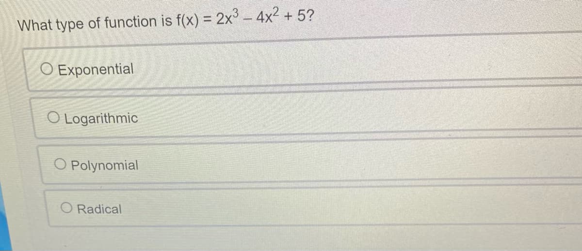 What type of function is f(x) = 2x³ - 4x² + 5?
O Exponential
O Logarithmic
O Polynomial
O Radical