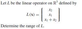 Let L be the linear operator on R' defined by
X2
L(x) =
X1 +X2
Determine the range of L.
