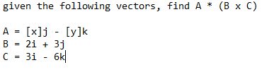 given the following vectors, find A * (B x C)
A = [x]j - [y]k
B = 2i + 3j
6k|
3i
