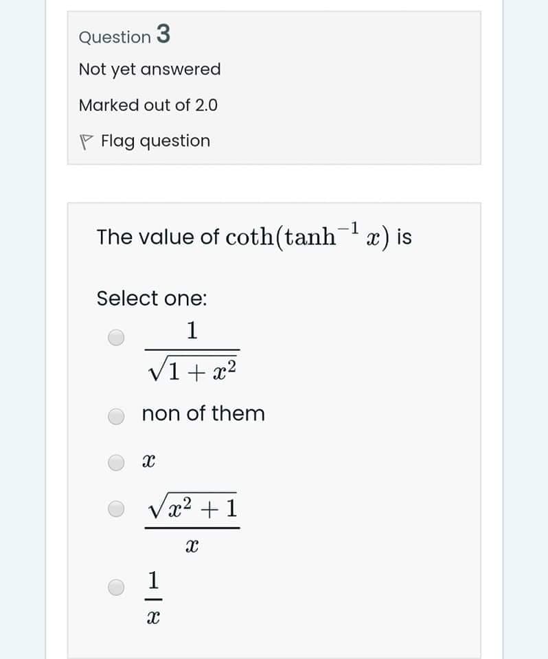 Question 3
Not yet answered
Marked out of 2.0
P Flag question
-1
The value of coth(tanh x) is
Select one:
1
V1 + x?
non of them
x2 + 1
1
