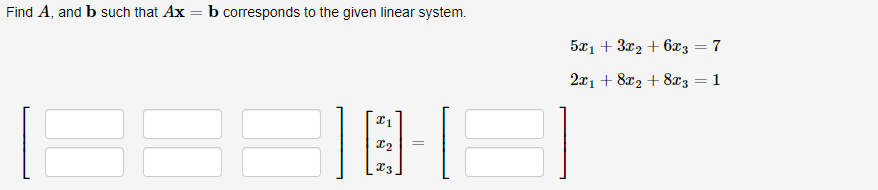 Find A, and b such that Ax = b corresponds to the given linear system.
5x1 + 3x2 + 6x3 = 7
2x1 + 8x2 + 8x3
1
I3
||
