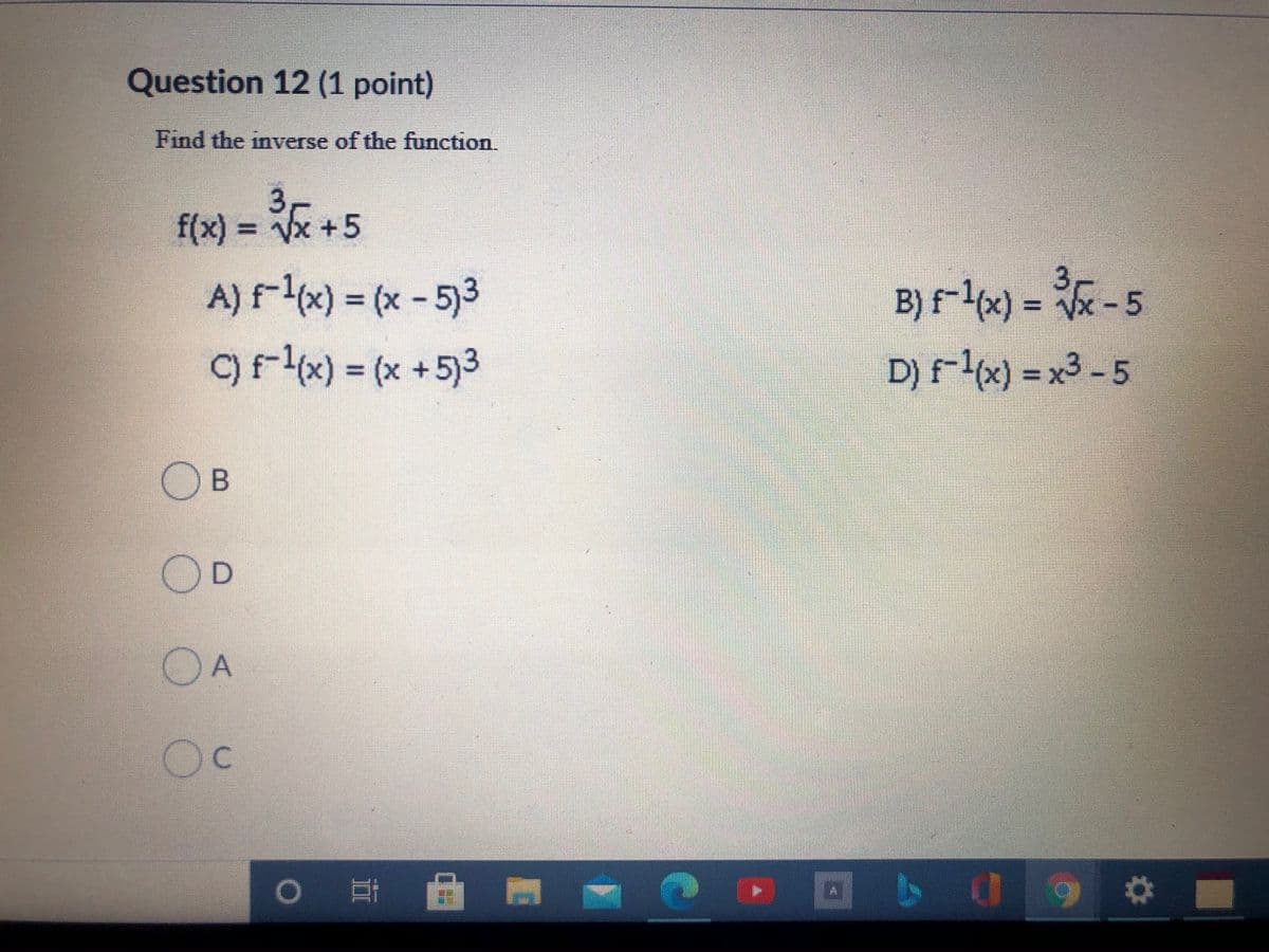 Question 12 (1 point)
Find the inverse of the function.
3,
f(x) = x +5
3,
B) f-4x) = -5
D) Flx) = x3 - 5
A) Fx) = (x - 5)3
or t) = (x +5)3
