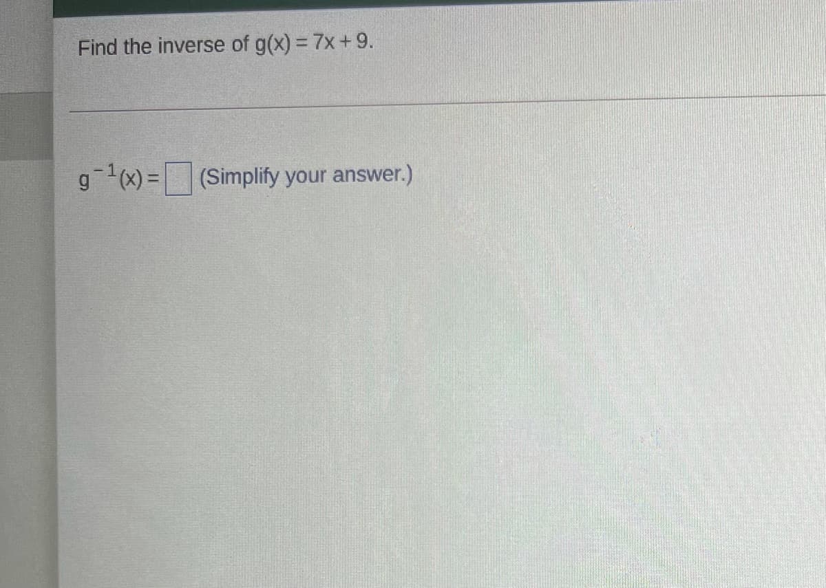 Find the inverse of g(x) = 7x+ 9.
g 1x) =
7x)%=D(Simplify your answer.)
