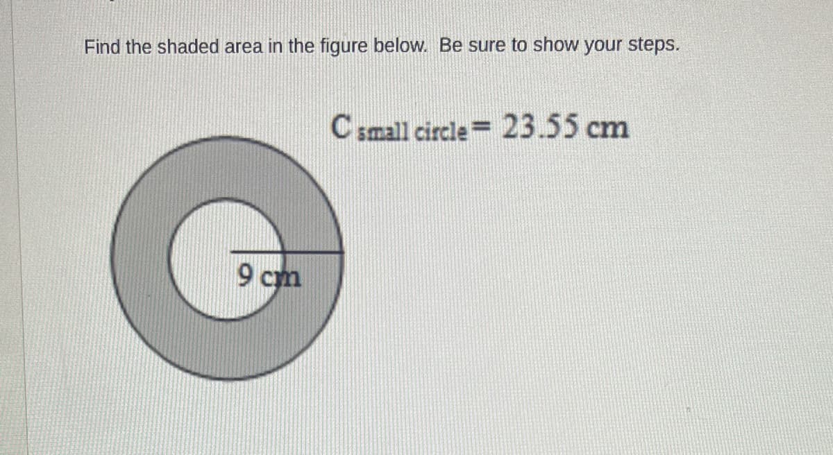 Find the shaded area in the figure below. Be sure to show your steps.
C small circle= 23.55 cm
G
9 cm