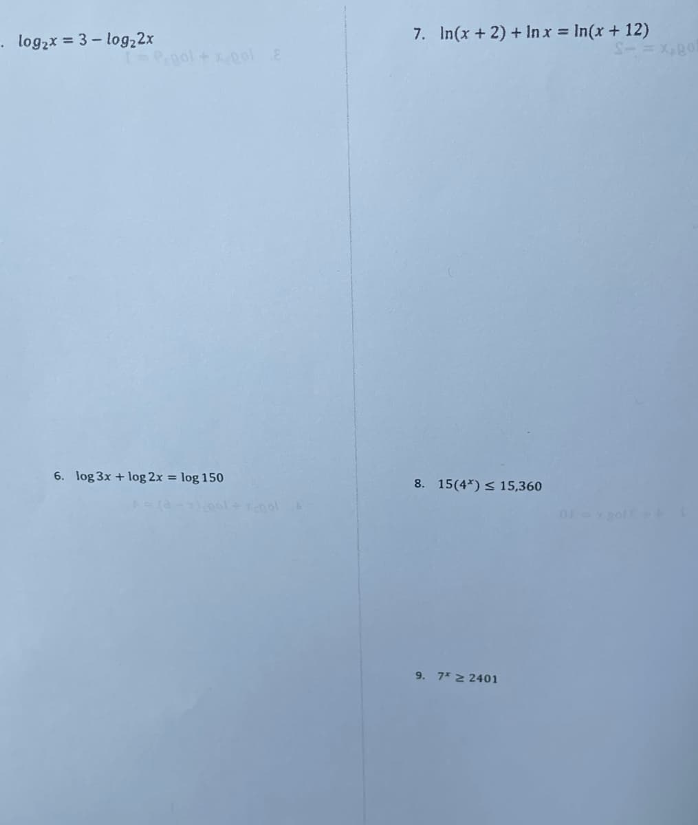 log2x = 3 – log22x
7. In(x+ 2) + In x = In(x+ 12)
6. log 3x + log 2x = log 150
8. 15(4*) < 15,360
01
9. 7* 2 2401
