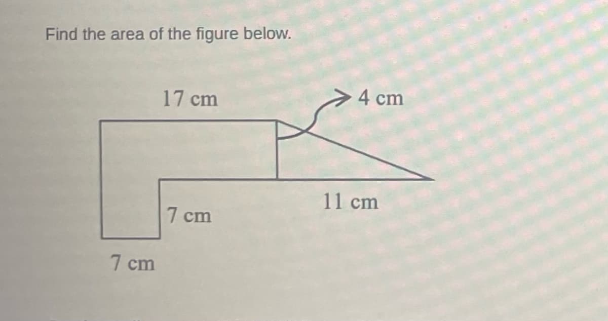 Find the area of the figure below.
7 cm
17 cm
7 cm
4 cm
11 cm