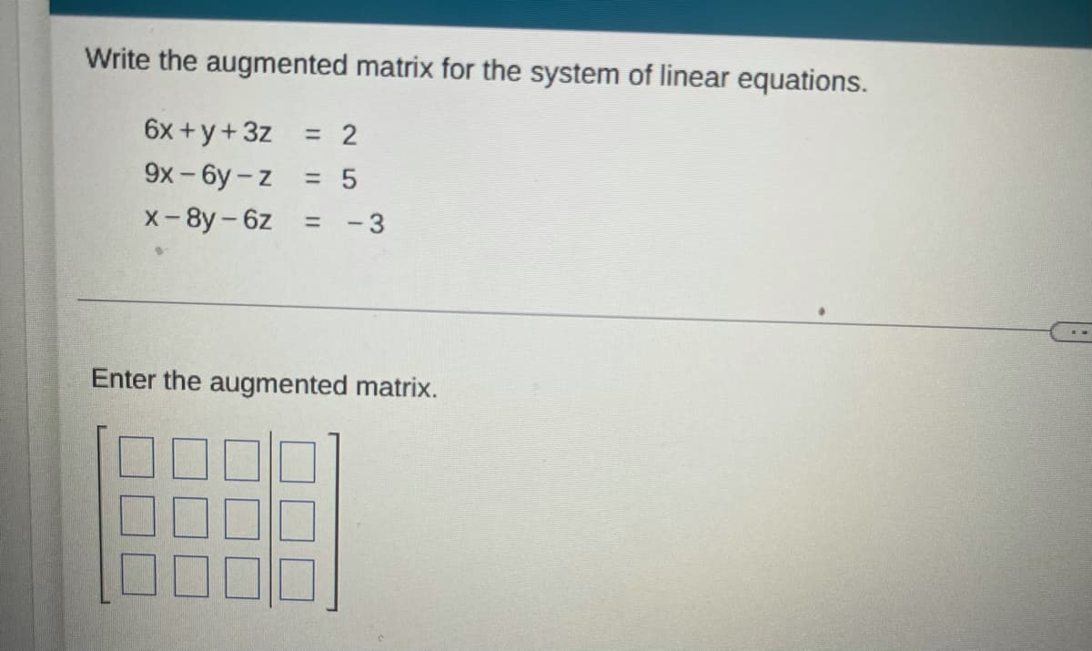 Write the augmented matrix for the system of linear equations.
6x +y+3z
=D 2
9x-6y- z
= 5
x-8y-6z
-3
%3D
Enter the augmented matrix.
