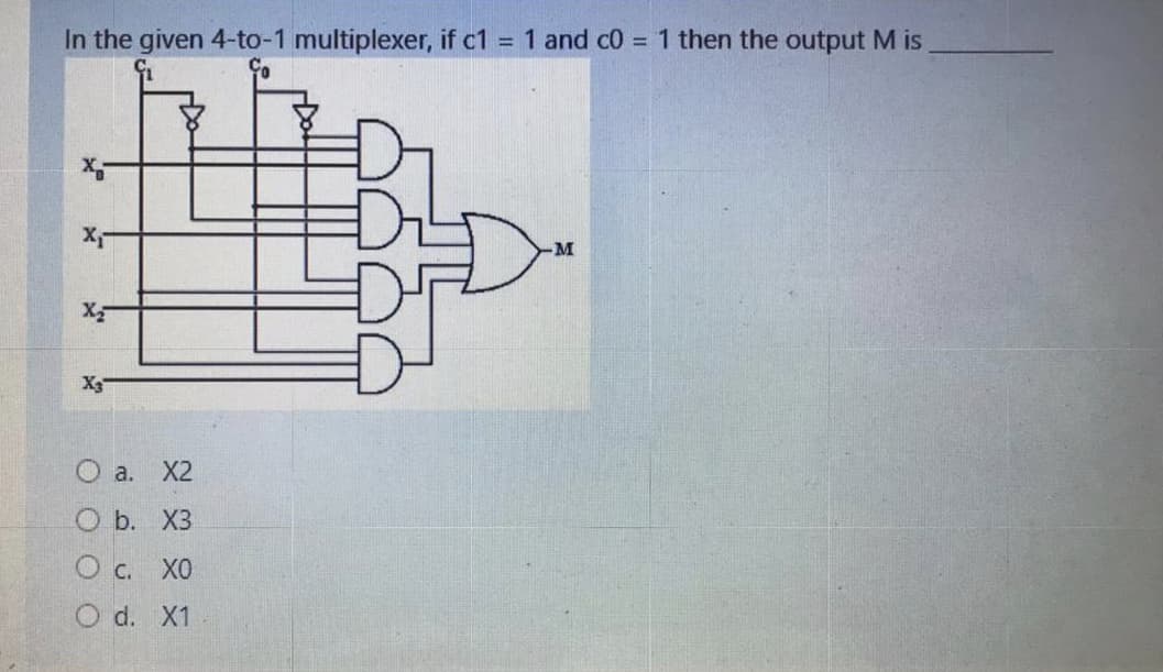 In the given 4-to-1 multiplexer, if c1 = 1 and c0 = 1 then the output M is
M
O a. X2
O b. X3
O c. X0
O d. X1
