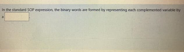 In the standard SOP expression, the binary words are formed by representing each complemented variable by
a
