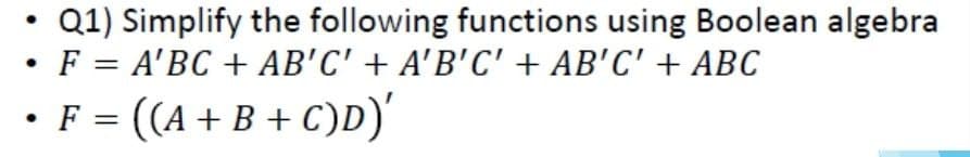 Q1) Simplify the following functions using Boolean algebra
•F = A'BC + AB'C' + A'B'C' + AB'C' + ABC
•F = ((A + B + C)D)'

