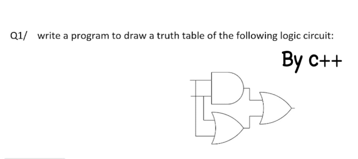 Q1/ write a program to draw a truth table of the following logic circuit:
Ву с++
By
