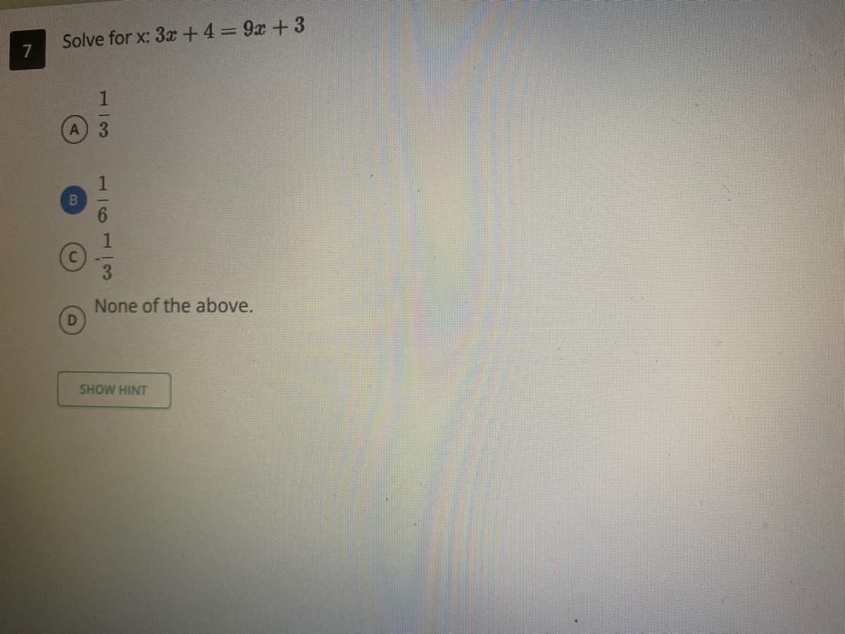 Solve for x: 3x +4=9x +3
7
None of the above.
SHOW HINT
113
1/6
