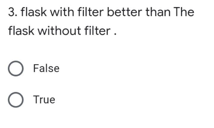 3. flask with filter better than The
flask without filter.
O False
O True