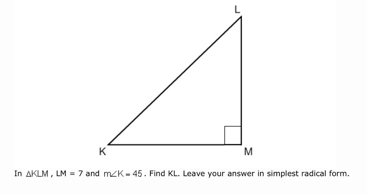 K
M
In AKLM , LM = 7 and mK = 45. Find KL. Leave your answer in simplest radical form.
