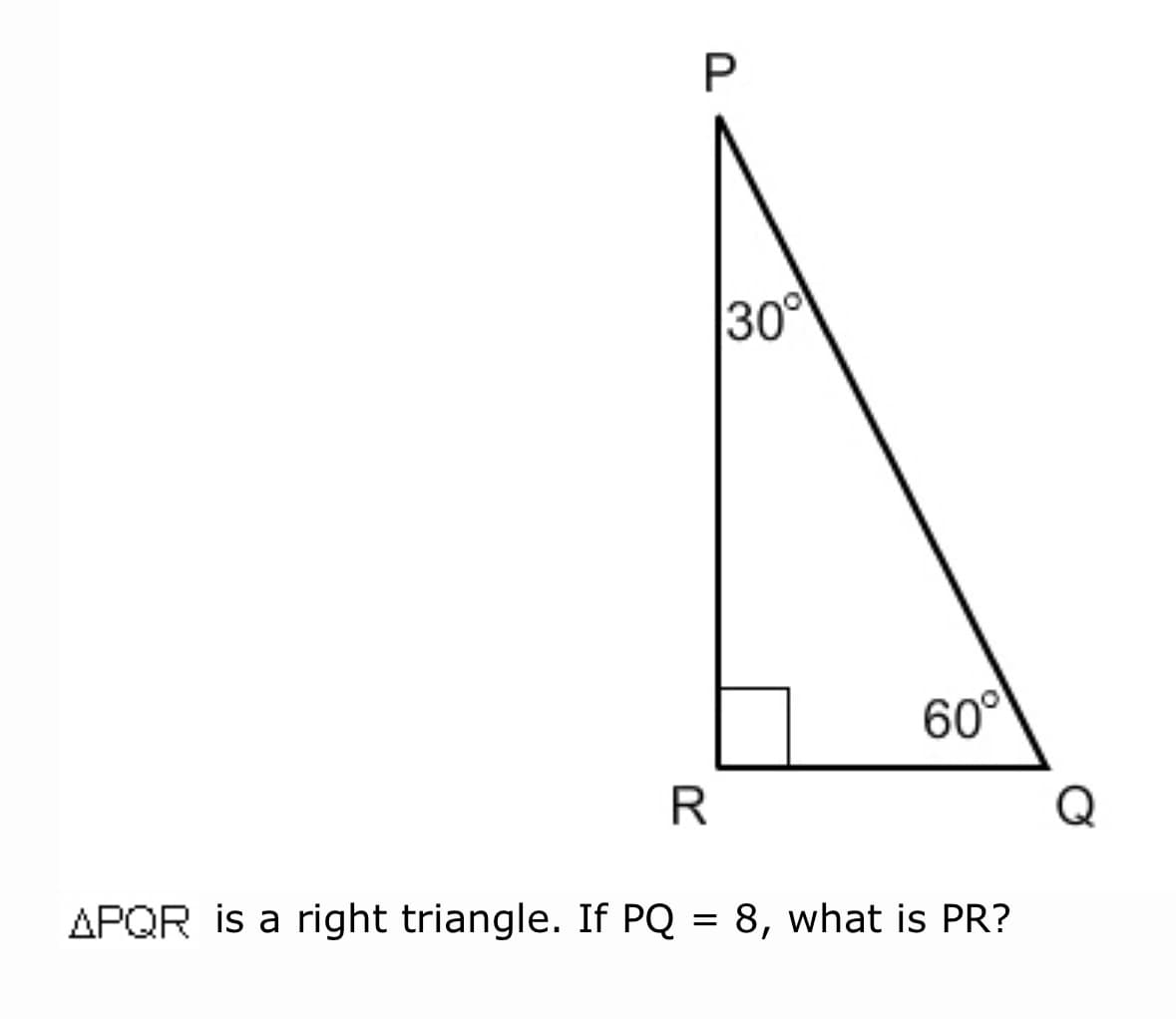 30
60°
R
Q
APQR is a right triangle. If PQ = 8, what is PR?
P.
